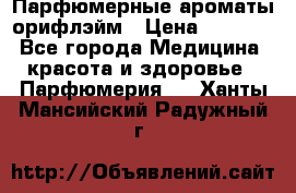 Парфюмерные ароматы орифлэйм › Цена ­ 1 599 - Все города Медицина, красота и здоровье » Парфюмерия   . Ханты-Мансийский,Радужный г.